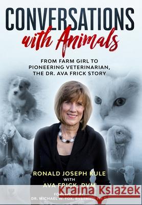 Conversations with Animals: From Farm Girl to Pioneering Veterinarian, the Dr. Ava Frick Story Ronald Joseph Kule, D V M Ava Frick, Dr DVM Michael Fox 9781734652840