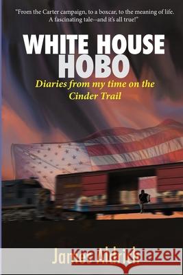 White House Hobo: Diaries from my time on the Cinder Trail James Aldrich 9781734655339 Lost Souls Press