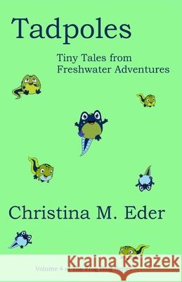 Tadpoles: Tiny Tales from Freshwater Adventures Christina Eder 9781734659641