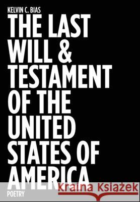 The Last Will & Testament of the United States of America: Poetry Kelvin C. Bias 9781734660333 Archive Zero