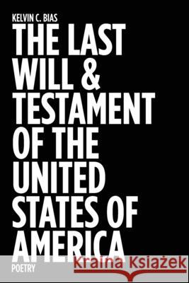 The Last Will & Testament of the United States of America: Poetry Kelvin C. Bias 9781734660340 Archive Zero