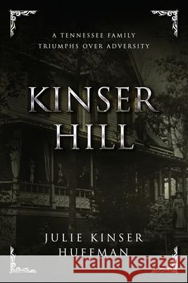 Kinser Hill: A Tennesse Family Overcomes Adversity Julie Kinser Huffman 9781734663709