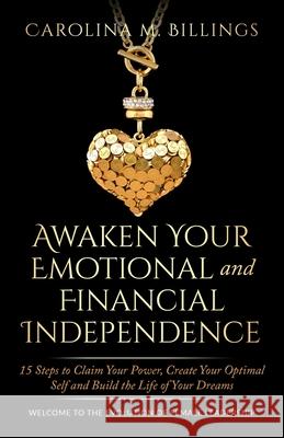 Awaken Your Emotional and Financial Independence: 15 Steps to Claim Your Power, Create Your Optimal Self and Build the Life of Your Dreams Carolina M. Billings 9781734665208