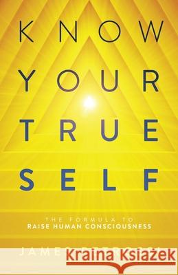Know Your True Self: The Formula to Raise Human Consciousness James Petrossi 9781734669145 Ptnl