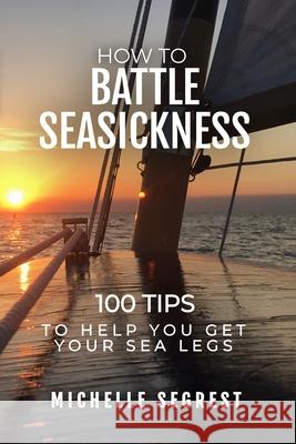 How to Battle Seasickness: 100 Tips to Help You Get Your Sea Legs Michelle Segrest 9781734675740 Navigate Content, Inc.