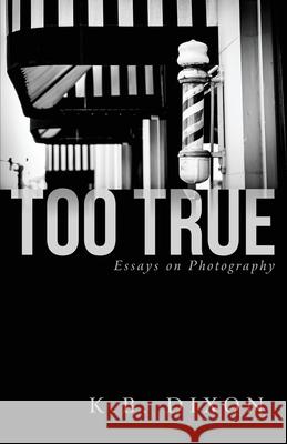 Too True: Essays on Photography K. B. Dixon 9781734675979 Baffling Bay Books