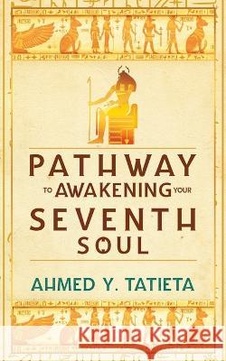 Pathway to Awakening your Seventh Soul Ahmed y. Tatieta 9781734677386 Tatieta Book Publishing, LLC