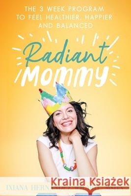 Radiant Mommy: The 3 week program to feel healthier, happier and balanced Ixiana H. Wilmot 9781734680003 Radiant Mami LLC