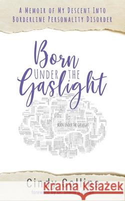 Born Under the Gaslight: A Memoir of My Descent Into Borderline Personality Disorder Cindy Collins Sheila S. Cohen 9781734681512 Indomitable Publishing, LLC