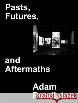 Adam Pendleton: Pasts, Futures, and Aftermaths: Revisiting the Black Dada Reader Pendleton, Adam 9781734681710 Daba