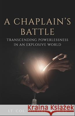 A Chaplain's Battle: Transcending Powerlessness in an Explosive World Lt Col Michael Jaques 9781734690804 Michael Jaques