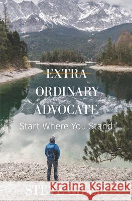Extra Ordinary Advocate: Start Where You Stand Steve Gillis 9781734691900