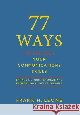 77 Ways To Perfect YourCommunications Skills: Enhancing Your Personal and Professional Relationships Leone, Frank H. 9781734693607 77 Group