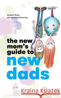 The New Mom's Guide to New Dads Andrew Shaw Fe Amarante Natalie Silver 9781734697131