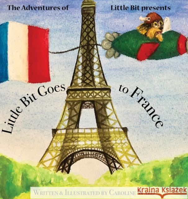Little Bit Goes to France Caroline Ward 9781734697216 Caroline Ward