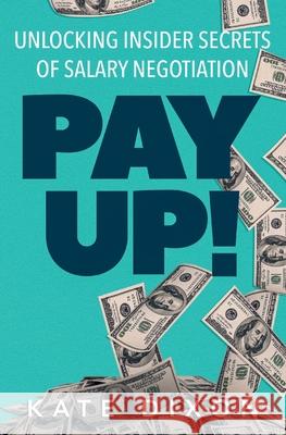 Pay UP!: Unlocking Insider Secrets of Salary Negotiation Kate Dixon 9781734699265 Oceanside Press