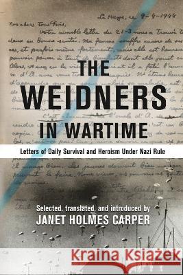 The Weidners in Wartime: Letters of Daily Survival and Heroism Under Nazi Rule Janet Holmes Carper Marie-Claire Rolland  9781734699920 Weidner Foundation Books