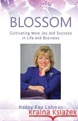 Blossom: Cultivating More Joy and Success in Life and Business Nancy Rae Lohman 9781734700787 Legacies & Memories