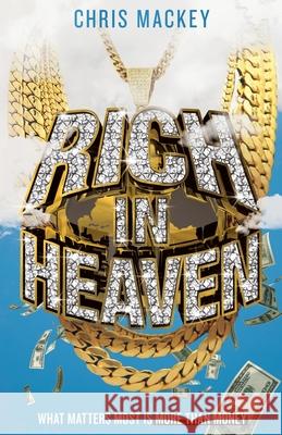 Rich In Heaven: What Matters Most Is More Than Money Chris Mackey 9781734704709