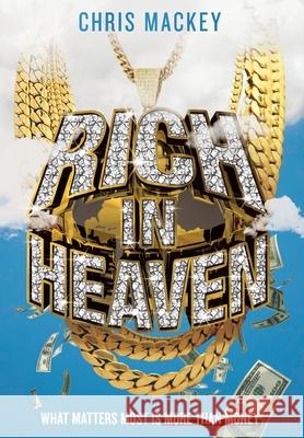 Rich In Heaven: What Matters Most Is More Than Money Chris Mackey 9781734704723