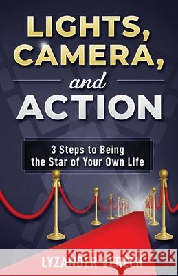 Lights, Camera, and Action: 3 Steps to Being the Star of Your Own Life Lyzander Vereen 9781734710205