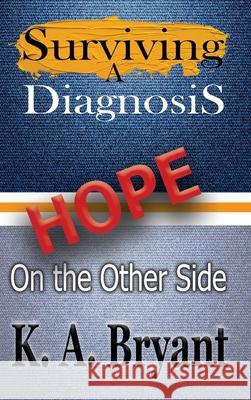 Surviving A Diagnosis: Hope on the Other Side K. a. Bryant 9781734711240 Lakehouse Publishing LLC