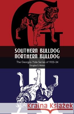 Southern Bulldog, Northern Bulldog: The Georgia-Yale Series of 1923-34 Douglas S. Malan 9781734713701