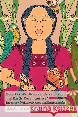 How Do We Become Green People and Earth Communities?: Inventory, Metamorphoses, and Emergenc(i)es Cl?udio Carvalhaes Karenna Gore Faafetai Aiava 9781734718843 Barber's Son Press