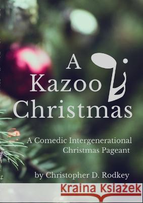 A Kazoo Christmas: : A Comedic Intergenerational Christmas Pageant Christopher Rodkey   9781734718850