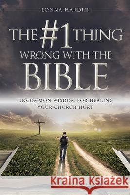 The #1 Thing Wrong With The Bible: Uncommon Wisdom For Healing Your Church Hurt Lonna Hardin 9781734726404