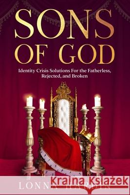 Sons of God: Identity Crisis Solutions For the Fatherless, Rejected, and Broken Lonna Hardin 9781734726428