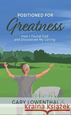 Positioned for Greatness: How I Found God and Discovered My Calling Gary Lowenthal 9781734727708