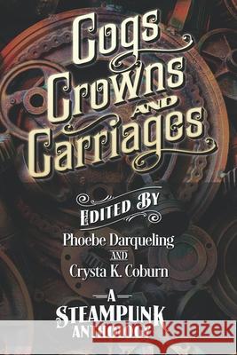 Cogs, Crowns, and Carriages: A Steampunk Anthology (Second Edition) Phoebe Darqueling, Crysta K Coburn 9781734729818 Tainted Tincture Press