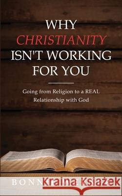Why Christianity Isn't Working for You: Going from Religion to a REAL Relationship with God Bonnie Werner 9781734733426 Bonnie's Place LLC