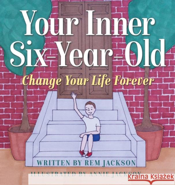 Your Inner Six Year Old: Change Your Life Forever Rem Jackson 9781734734058 Top Practices, LLC