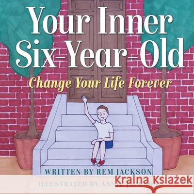 Your Inner Six Year Old: Change Your Life Forever Rem Jackson 9781734734096 Top Practices, LLC