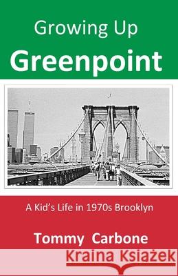Growing up Greenpoint - A Kid's Life in 1970s Brooklyn Tommy Carbone 9781734735857 Burnt Jacket Publishing