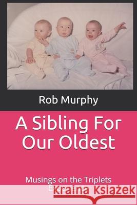 A Sibling For Our Oldest: Musings on the Triplets Experience Rob Murphy 9781734737226 Rob Murphy