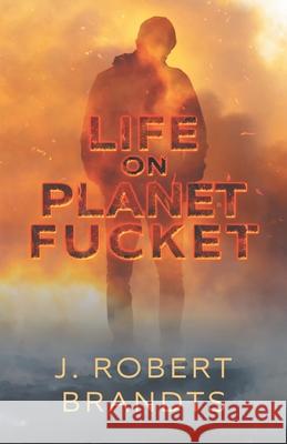 Life On Planet Fucket J. Robert Brandts 9781734740226 Bob Brandts