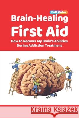 Brain-Healing First Aid: How to Recover My Brain's Abilities During Addiction Treatment (Full-Color Edition) Tara Rezapour Brad Collins Martin Paulus 9781734740806 Hamed Ekhtiari