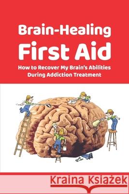 Brain-Healing First Aid: How to Recover My Brain's Abilities During Addiction Treatment (Gray-scale Edition) Tara Rezapour Brad Collins Martin Paulus 9781734740844 Metacognium