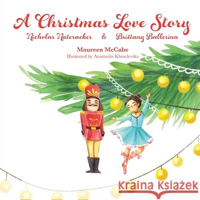 A Christmas Love Story: Nicholas Nutcracker & Brittany Ballerina Maureen L. McCabe Judith Reveal Anastasiia Khmelevska 9781734745511 Christmas Ornament Shop