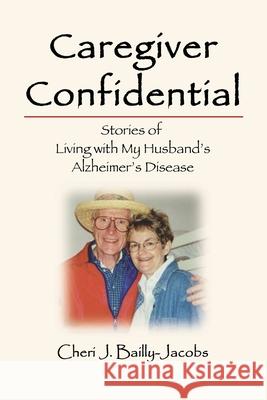 Caregiver Confidential: Stories of Living with My Husband's Alzheimer's Disease Cheri J. Bailly-Jacobs 9781734747317 Alta Pearl Press