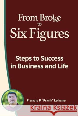 From Broke to Six Figures: Steps to Success in Business and Life Francis P. Lehane 9781734752847 Impact Driven Publishing