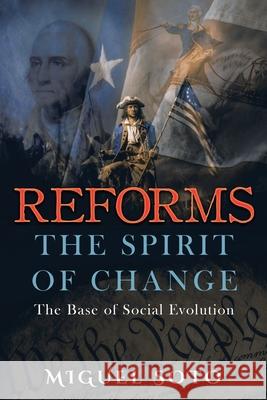 Reforms: The Spirit of Change: Foundation of Social Evolution Miguel A. Soto 9781734753240