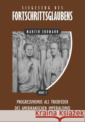 Siegeszug des Fortschrittsglaubens: Progressivismus als Triebfeder des amerikanischen Imperialismus Martin Erdmann 9781734754124 Verax Vox Media