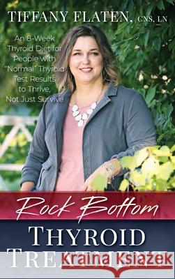 Rock Bottom Thyroid Treatment: The 8-Week Thyroid Diet for People with Normal Thyroid Test Results to Thrive, Not Just Survive Dunston, Kyrin 9781734754315 Rock Bottom Wellness