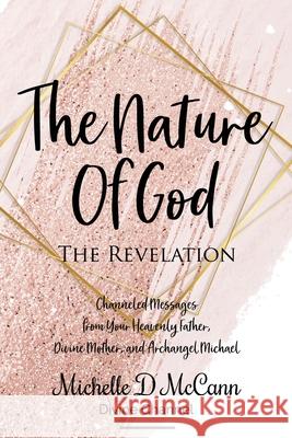 The Nature of God: The Revelation: Channeled Messages from Your Heavenly Father, Divine Mother, and Archangel Michael Michelle D McCann 9781734758009 Michelle D McCann - Author & Divine Channel