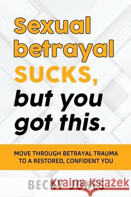 Sexual betrayal SUCKS, but you got this.: Move through betrayal trauma to a restored, confident you. Jones Becky 9781734764123 Becky Jones/Rebecca Jones