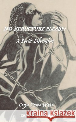 No Structure Please: A Poetic Liberation Gioya Tuma-Waku Gioya Tuma-Waku Chaise Angelo Tait 9781734765908